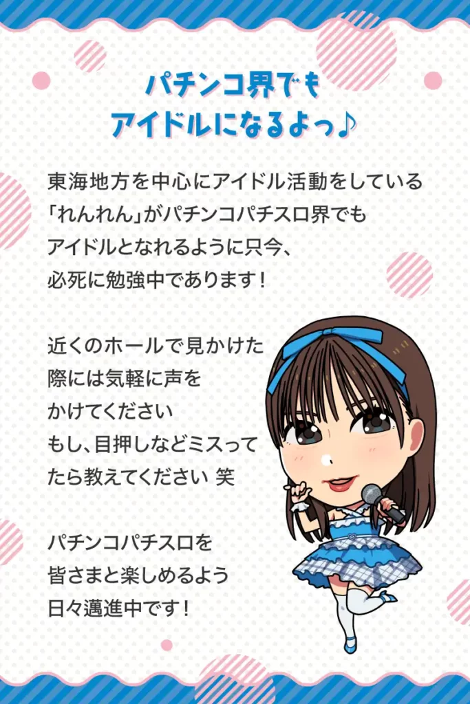 パチンコ界でもアイドルになるよっ♪

東海地方を中心にアイドル活動をしている「れんれん」がパチンコパチスロ界でもアイドルとなれるように只今、必死に勉強中であります！

近くのホールで見かけた際には気軽に声をかけてください
もし、目押しなどミスってたら
教えてください 笑

パチンコパチスロを皆さまと楽しめるよう日々邁進中です！